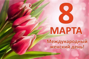 8 МАРТА - МЕЖДУНАРОДНЫЙ ЖЕНСКИЙ ДЕНЬ!